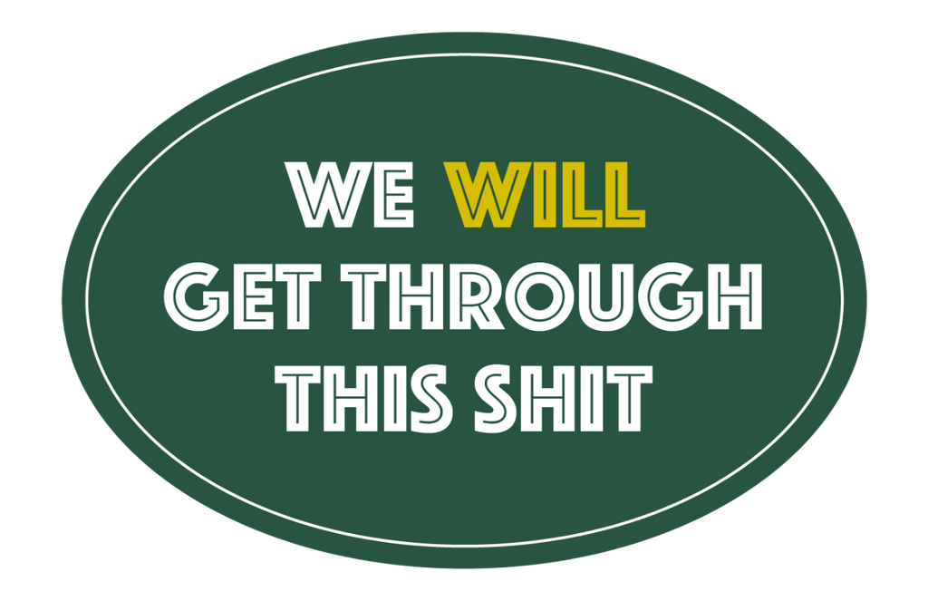 WE WILL GET THROUGH THIS SHIT STICKER